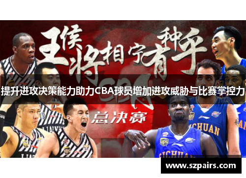 提升进攻决策能力助力CBA球员增加进攻威胁与比赛掌控力