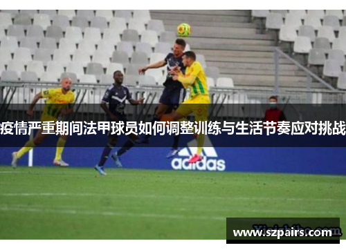 疫情严重期间法甲球员如何调整训练与生活节奏应对挑战