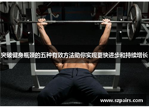 突破健身瓶颈的五种有效方法助你实现更快进步和持续增长