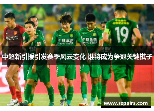 中超新引援引发赛季风云变化 谁将成为争冠关键棋子
