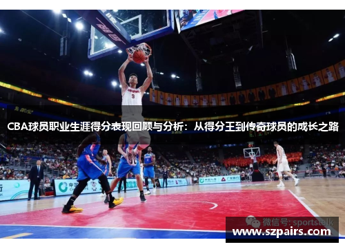 CBA球员职业生涯得分表现回顾与分析：从得分王到传奇球员的成长之路