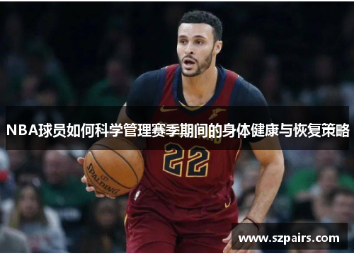 NBA球员如何科学管理赛季期间的身体健康与恢复策略