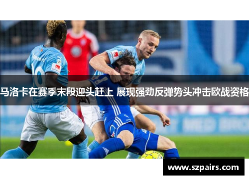 马洛卡在赛季末段迎头赶上 展现强劲反弹势头冲击欧战资格
